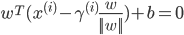 {
w^T (x^{(i)} - \gamma^{(i)} \frac{w}{||w||} ) + b = 0
}