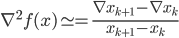 {
 \nabla^2 f(x) \simeq = \frac{\nabla x_{k+1} - \nabla x_{k}}{x_{k+1} - x_{k}}
}