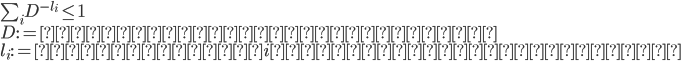 {
 \sum_i D^{-l_i} \leq 1 \\
\\
 D := 符号アルファベット数 \\
 l_i := 情報源記号iに対する符号の長さ \\
}