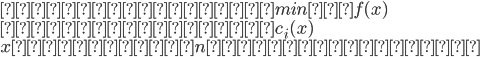 {
 目的関数：　 min 　 f(x) \\
 制約条件：　 c_i(x) \\
 x はすべてn次元ベクトル
}