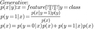 {
 Generative: \\
 p(x|y) : x = feature　y = class \\
 p(y = 1|x) = \frac{p(x|y=1)p(y)}{p(x)} \\
 p(x) = p(y=0|x)p(x) + p(y=1|x)p(x)\\
}