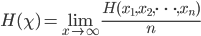 {
 H(\chi) = \lim_{x \to \infty} \frac{H(x_1,x_2,\dots,x_n)}{n}
}