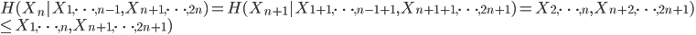 {
 H(X_n | X_{1,\dots,n-1},X_{n+1,\dots,2n}) = H(X_{n+1} | X_{1+1,\dots,n-1 + 1},X_{n+1+1,\dots,2n+1}) = X_{2,\dots,n},X_{n+2,\dots,2n+1}) \\
 \leq X_{1,\dots,n},X_{n+1,\dots,2n+1})
}