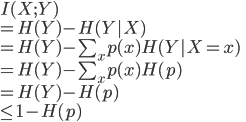 {
 I(X;Y)\\
 = H(Y) - H(Y|X) \\
 = H(Y) - \sum_x p(x) H(Y|X = x) \\
 = H(Y) - \sum_x p(x) H(p) \\
 = H(Y) - H(p) \\
 \leq 1 - H(p)
}
