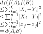 {
 d_f( f(A),f(B) ) \\
 \leq \sum_{i=1}^k |X_i - Y_i|^2 \\
 \leq \sum_{i=1}^{n-1} |X_i - Y_i|^2 \\
 \leq \sum_{i=1}^{n-1} |x_f - x_f|^2 \\
 = d(A,B) 
}