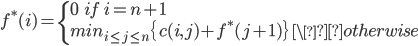 {
 f^*(i) =   \left\{
    \begin{array}{l}
       0 \ \ \ if \ i = n + 1\\
       min_{i\leq j \leq n} \{ c(i,j) + f^*(j+1)\} \ \&nbsp;otherwise
    \end{array}
  \right. \\
}