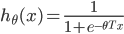 {
h_{\theta} (x) = \frac{1}{1 + e^{-{\theta}^T x}}
}