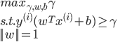 {
 max_{\gamma,w,b} \gamma \\
 s.t. y^{(i)} (w^T x^{(i)} + b) \geq \gamma \\
 || w || = 1
}