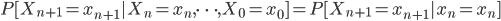 {
P[X_{n+1} = x_{n+1} | X_n = x_n , \dots , X_0 = x_0 ] = P[X_{n+1} = x_{n+1} | x_n = x_n]
}