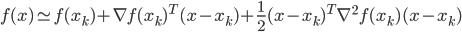 {
f(x) \simeq f(x_k) + \nabla f(x_k)^T (x - x_k) + \frac{1}{2} (x - x_k)^T \nabla^2 f(x_k) (x - x_k) 
}