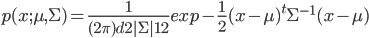 {
p(x;\mu,\Sigma) = \frac{1}{(2 \pi)^ \frac{d}{2} |{\Sigma}|^\frac{1}{2}} exp  - \frac{1}{2} ({x} -{\mu})^t{\Sigma}^{-1} ({x} -{\mu}) 
}
