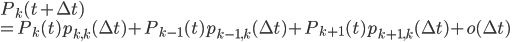 { 
P_k(t+\Delta t)\\
= P_k(t)p_{k,k}(\Delta t) + P_{k-1}(t)p_{k-1,k}(\Delta t) + P_{k+1}(t)p_{k+1,k}(\Delta t) + o(\Delta t)
 }