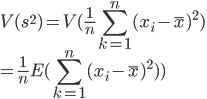 { \displaystyle
V(s^2) = V(\frac{1}{n} \sum_{k=1}^{n} (x_i - \bar{x})^2)\\
= \frac{1}{n}E(\sum_{k=1}^{n} (x_i - \bar{x})^2))
}