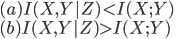 { \displaystyle
 (a) I(X,Y|Z) < I(X;Y) \\
 (b) I(X,Y|Z) > I(X;Y) 
}