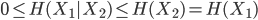 { \displaystyle
 0 \leq H(X_1|X_2) \leq H(X_2) = H(X_1)
}