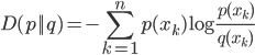 { \displaystyle
 D(p||q) = -\sum_{k = 1}^n p(x_k) \log \frac{p(x_k)}{q(x_k)}
}