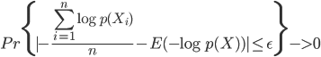 { \displaystyle
Pr\{ | -\frac{\sum_{i = 1}^n \log p(X_i)}{n} - E(-\log p(X)) | \leq \epsilon \}  -> 0
}
