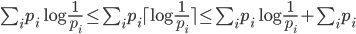 { \sum_i {p_i}\log \frac{1}{p_i} \leq \sum_i {p_i}\lceil \log \frac{1}{p_i} \rceil \leq \sum_i {p_i}\log \frac{1}{p_i} + \sum_i {p_i} 
}