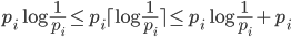 { {p_i}\log \frac{1}{p_i} \leq {p_i}\lceil \log \frac{1}{p_i} \rceil \leq {p_i}\log \frac{1}{p_i} + {p_i} 
}