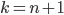 { k = n + 1}