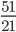 {\frac{51}{21} }