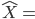 {\hat{X} = }