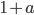 {1 + a}