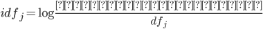 {idf_{j} = \log \frac{検索対象の文書数}{df_j} }