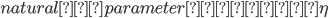 {natural　parameter　：　\eta }