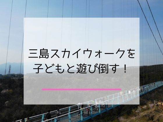 三島スカイウォークを子どもと楽しむ記事のアイキャッチ画像