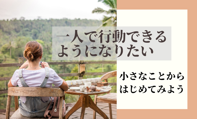 一人で行動できるようになりたい!まずは小さな事から始めてみよう