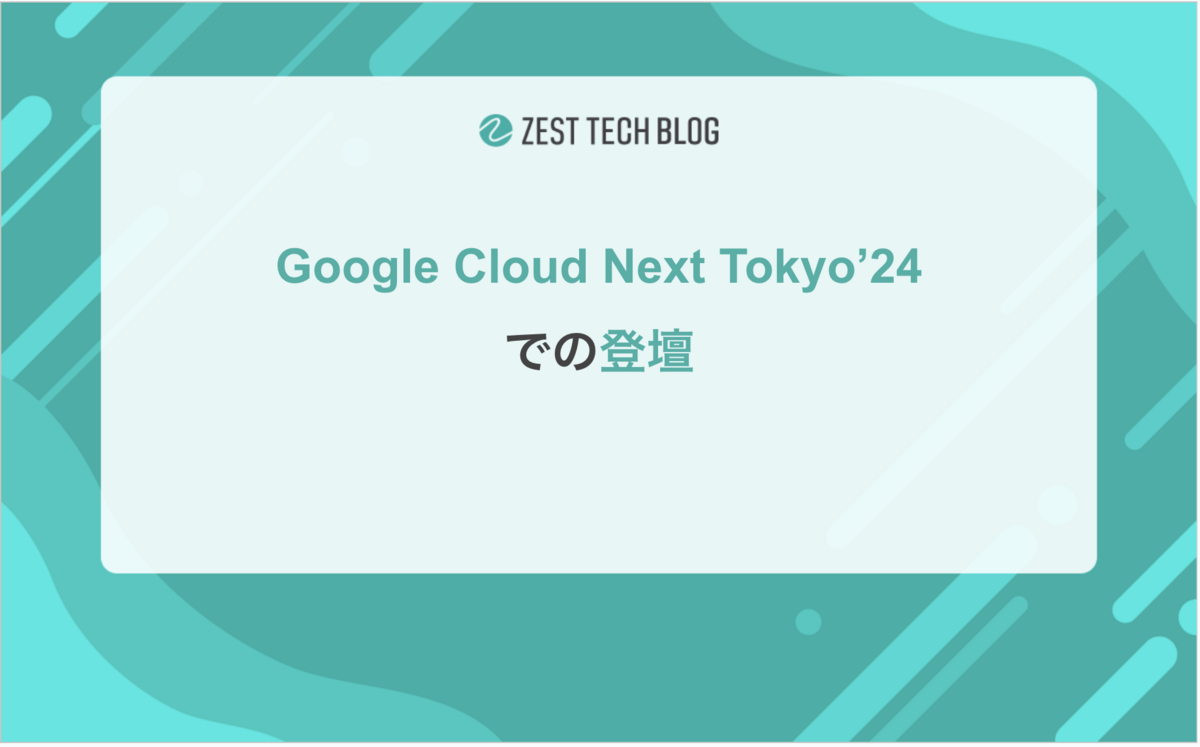 Google Cloud Next Tokyo'24での登壇 - ゼスト Tech Blog