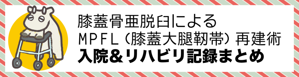 膝蓋骨亜脱臼によるMPFL(膝蓋大腿靭帯)再建術 入院&リハビリ記録まとめ
