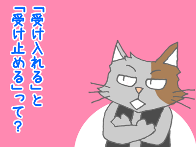 「受け入れる」と「受け止める」って？