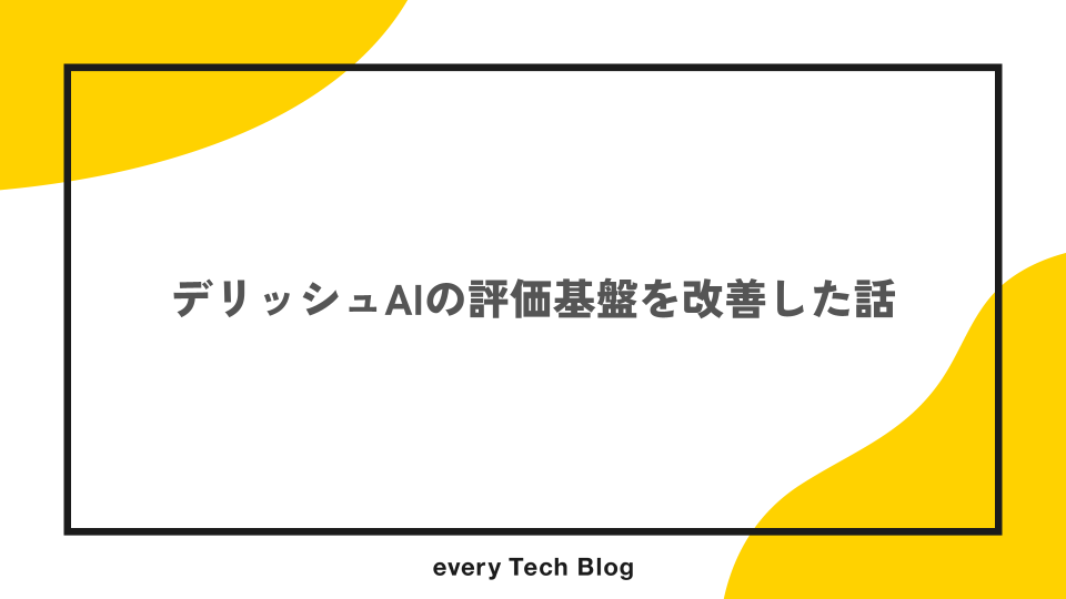 デリッシュAIの評価基盤を改善した話 - every Tech Blog
