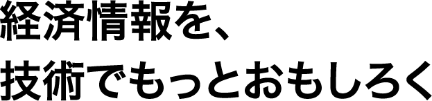 経済情報を、技術でもっとおもしろく