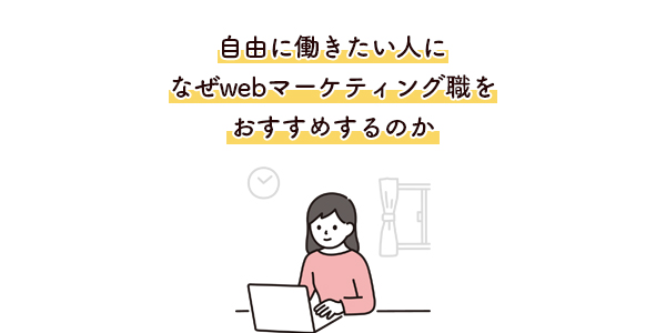 自由に働きたい人になぜwebマーケティング職をおすすめするのか リモートワーク 在宅ワーク 自由な働き方 フレックスタイム 転職活動 就活 マーケター