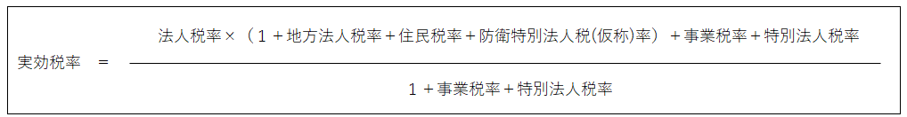 実効税率＝（法人税率×（1＋地方法人税率＋住民税率＋防衛特別法人税（仮称）率）＋事業税率＋特別法人税率）／（１＋事業税率＋特別法人税率）