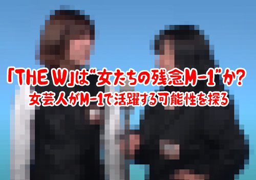 The W は 女たちの残念m 1 か 女芸人がm 1で活躍する可能性を探る もちやなこと