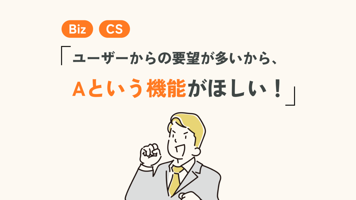 「ユーザーからの要望が多いから、Aという機能がほしい！」