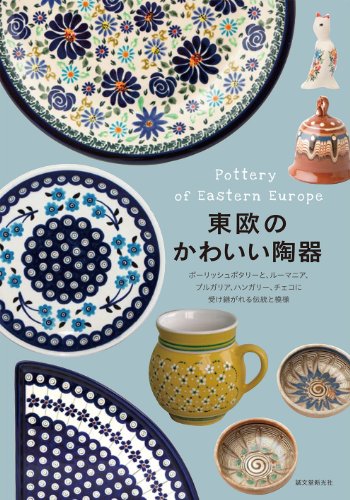 東欧のかわいい陶器: ポーリッシュポタリーと、ルーマニア、ブルガリア、ハンガリー、チェコに受け継がれる伝統と模様 東欧のかわいい陶器: ポーリッシュポタリーと、ルーマニア、ブルガリア、ハンガリー、チェコに受け継がれる伝統と模様