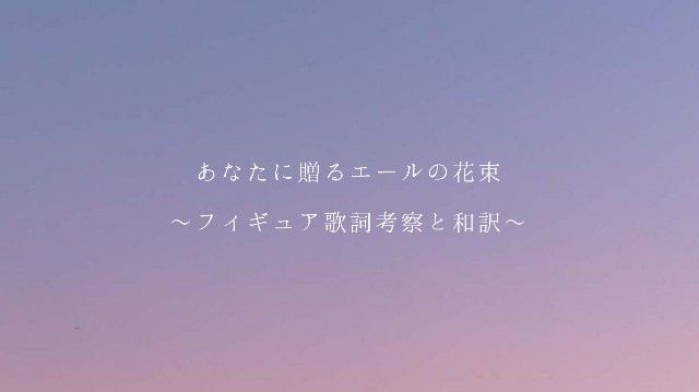 あなたに贈るエールの花束 フィギュア歌詞考察と和訳 君と描く未来は あなたに贈るエールの花束 フィギュア歌詞考察と和訳 君と描く未来は