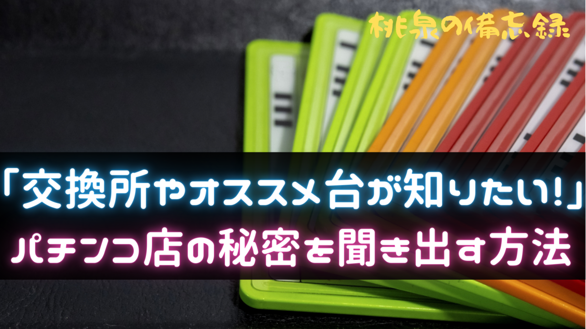交換所やオススメ台が知りたい パチンコ店の秘密を聞き出す方法 桃泉の備忘録 交換所やオススメ台が知りたい パチンコ店の秘密を聞き出す方法 桃泉の備忘録