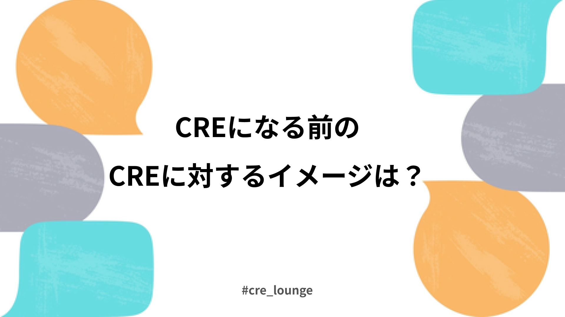 ディスカッションタイトル「CREになる前のCREに対するイメージは？」