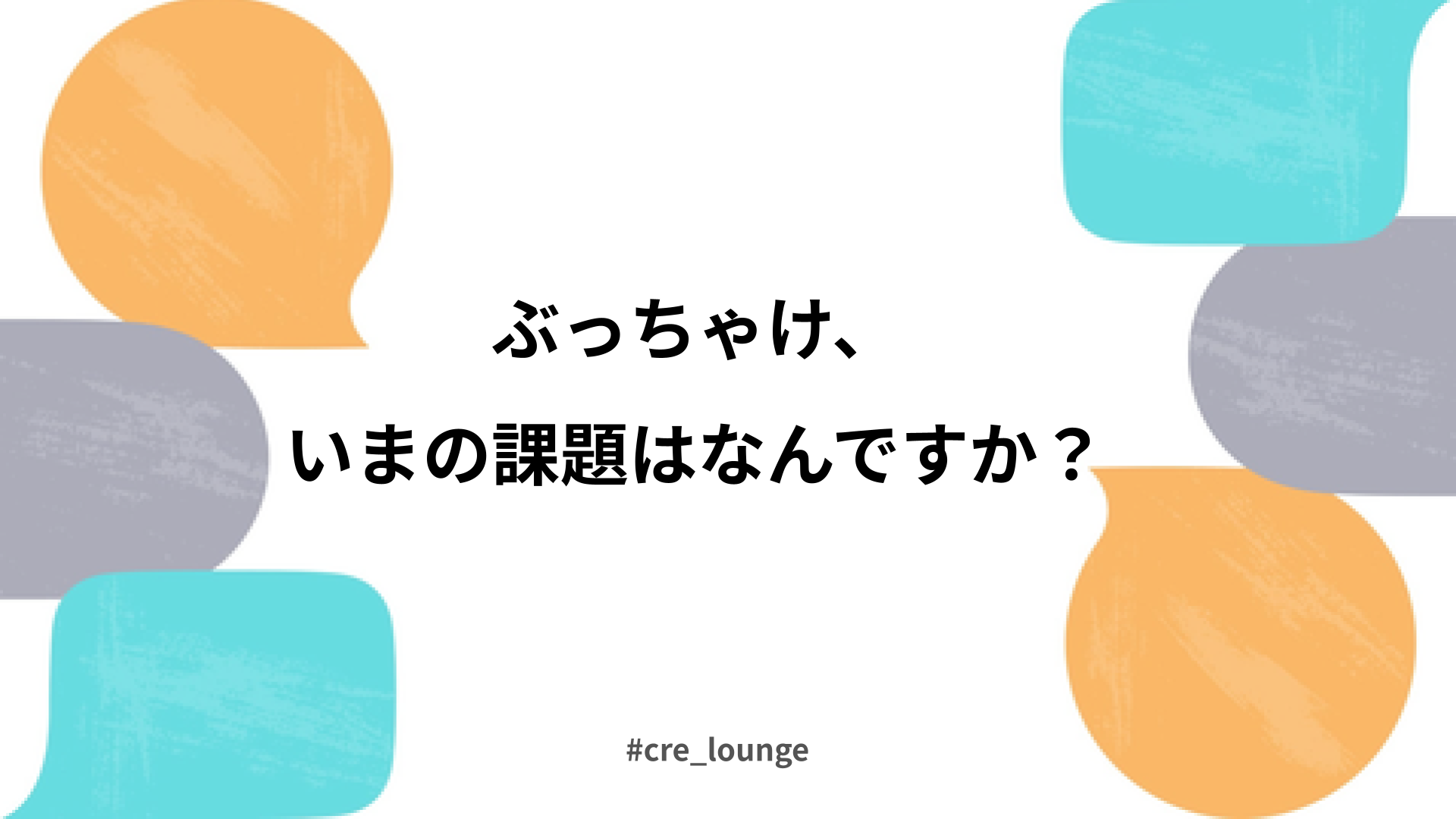 ディスカッションタイトル「ぶっちゃけ、今の課題はなんですか？」