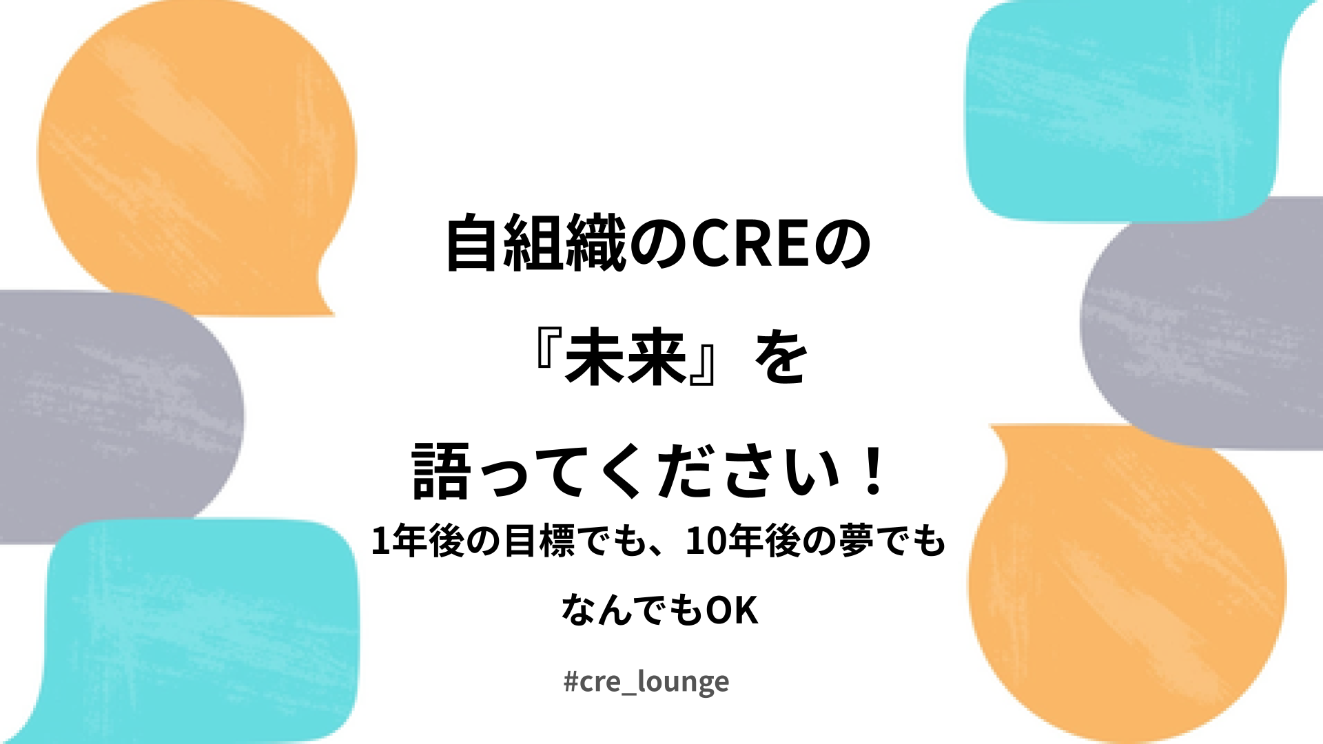 ディスカッションタイトル「自組織のCREの『未来』を語ってください！〜1年後の目標でも、10年後の夢でもなんでもOK〜」