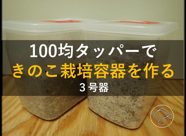 100均タッパーできのこ栽培容器を作った（三号器）