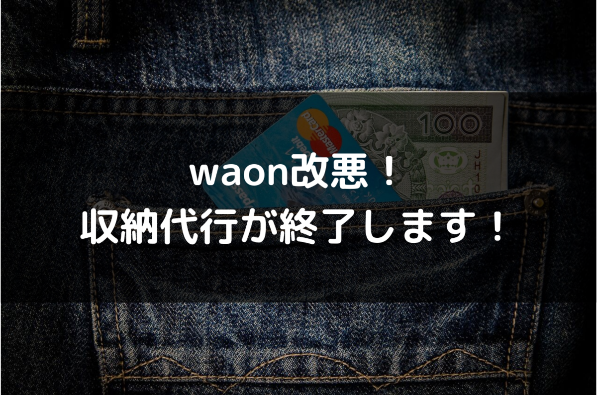 waon改悪！収納代行が11月17日をもって終了します！