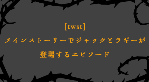 ツイステ メインストーリーでジャックとラギーが登場するエピソード Moti Life