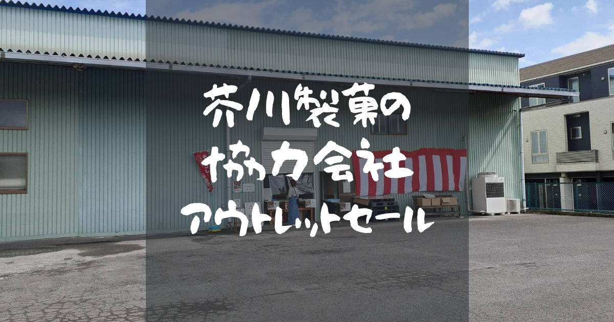 芥川製菓の協力会社アウトレットセールに行ってきました もやしさん家のもやもやな生活